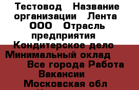 Тестовод › Название организации ­ Лента, ООО › Отрасль предприятия ­ Кондитерское дело › Минимальный оклад ­ 32 000 - Все города Работа » Вакансии   . Московская обл.,Климовск г.